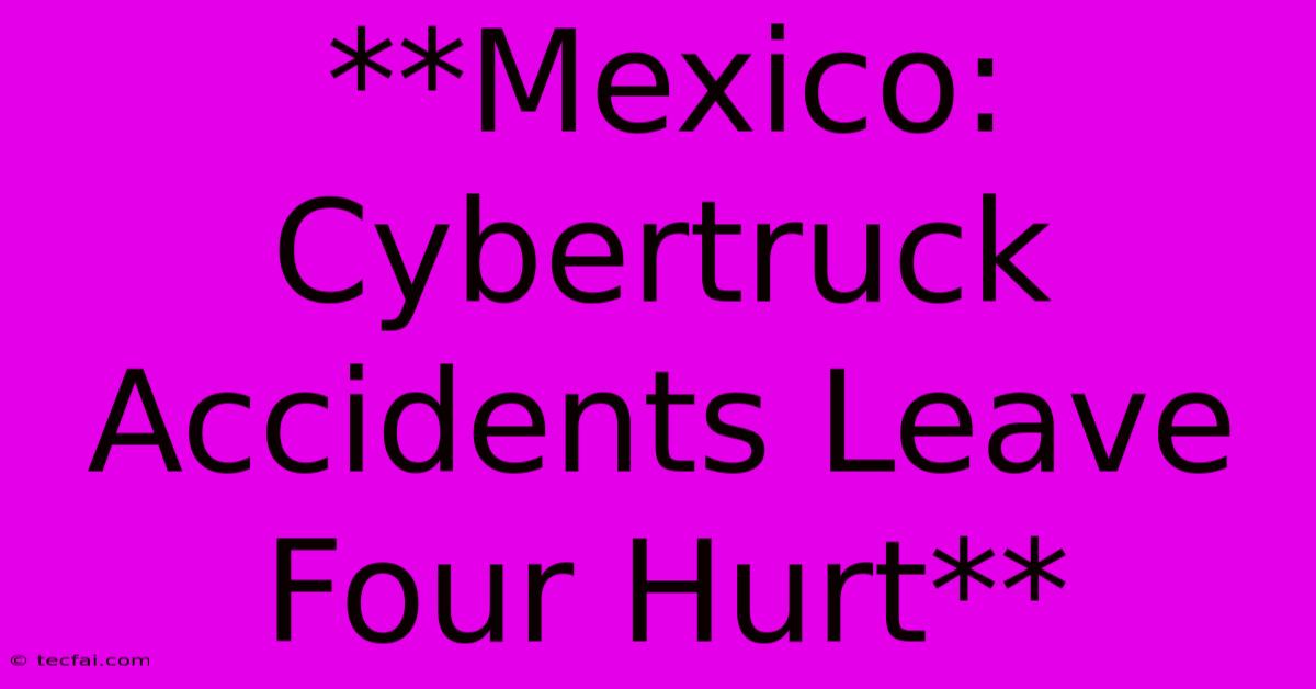 **Mexico: Cybertruck Accidents Leave Four Hurt**