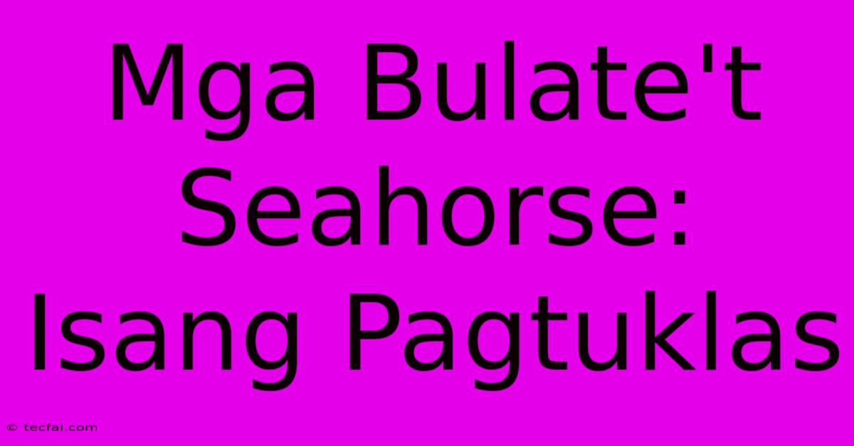 Mga Bulate't Seahorse: Isang Pagtuklas