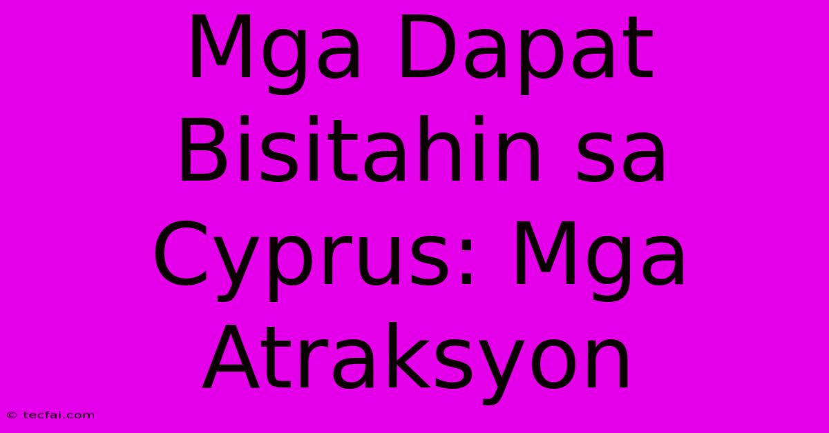 Mga Dapat Bisitahin Sa Cyprus: Mga Atraksyon