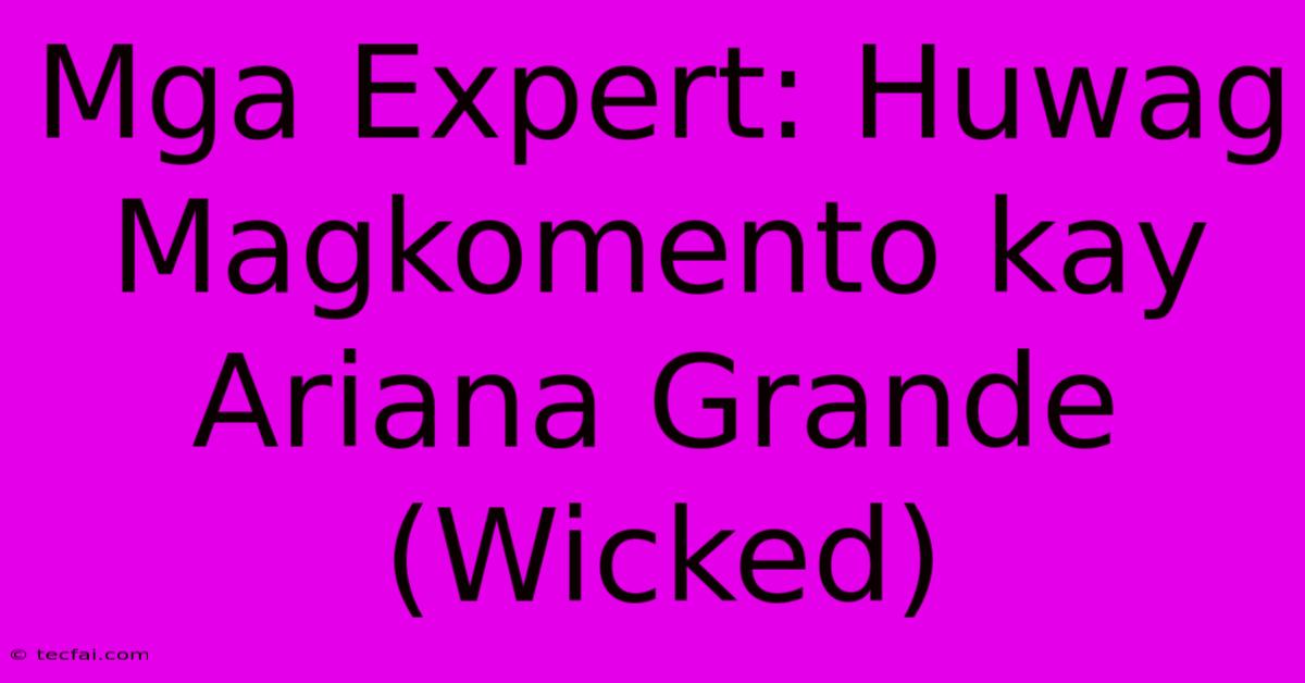 Mga Expert: Huwag Magkomento Kay Ariana Grande (Wicked)