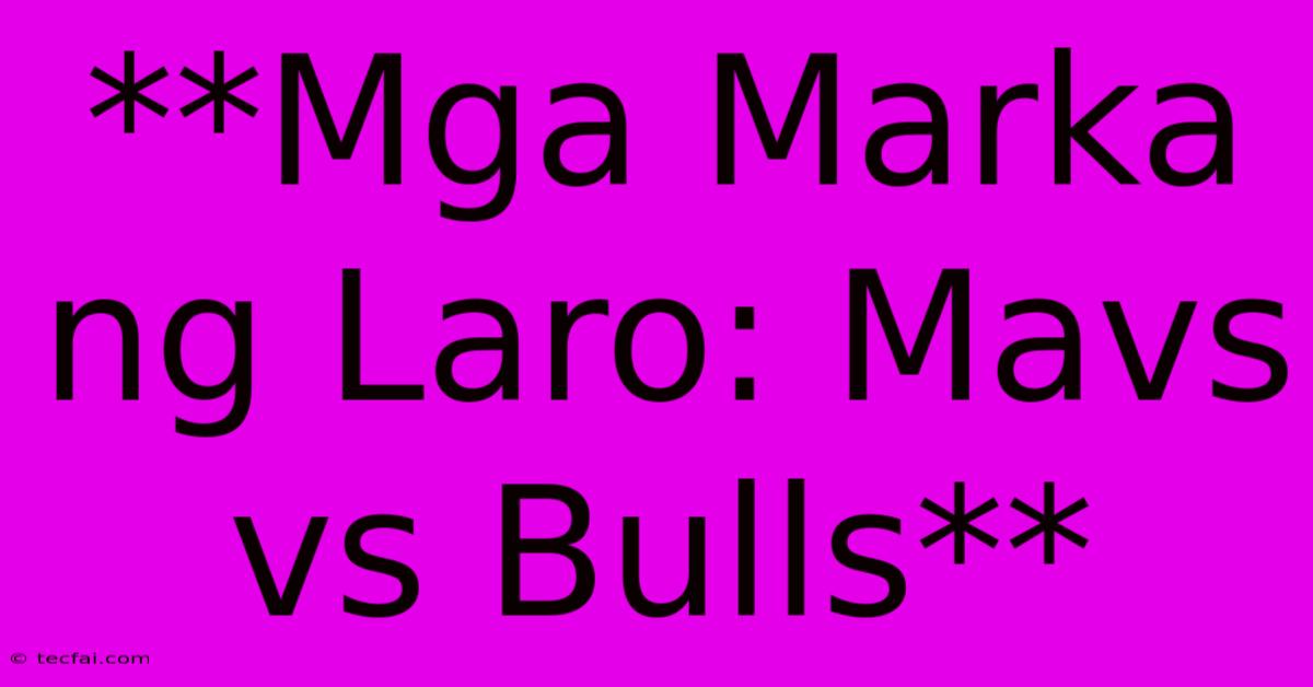 **Mga Marka Ng Laro: Mavs Vs Bulls**