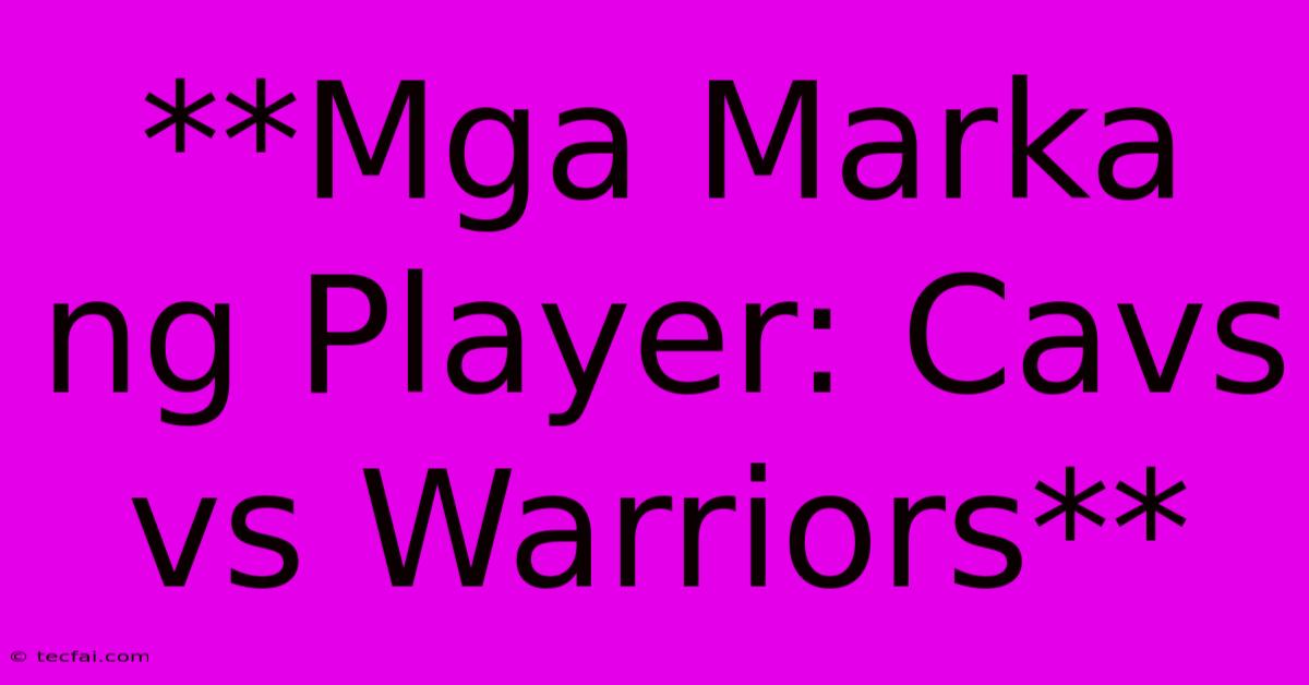 **Mga Marka Ng Player: Cavs Vs Warriors** 