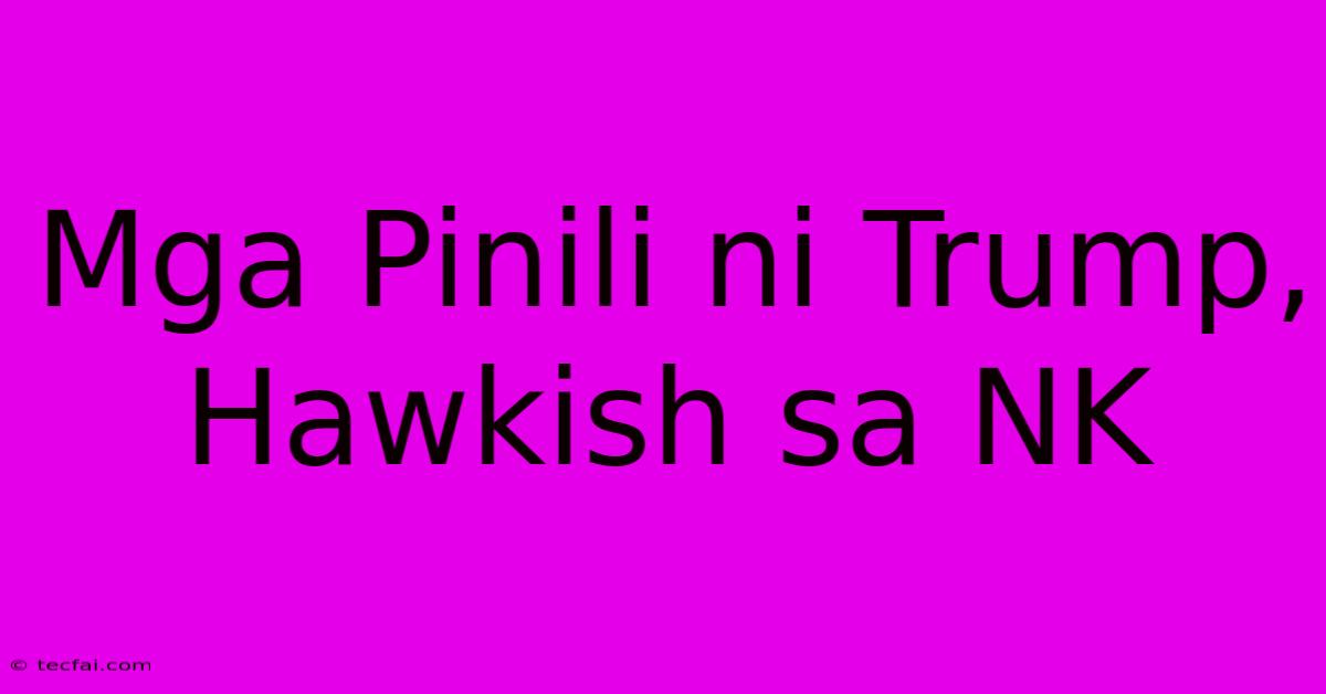 Mga Pinili Ni Trump, Hawkish Sa NK 