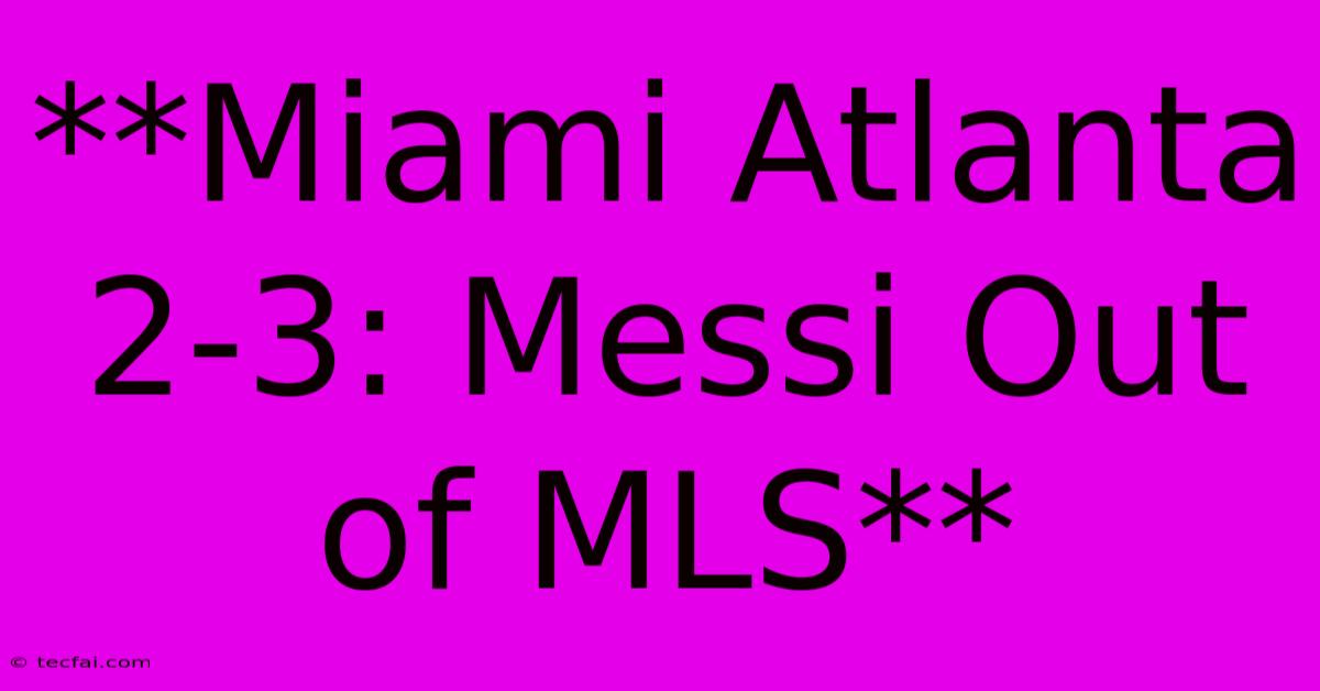 **Miami Atlanta 2-3: Messi Out Of MLS**