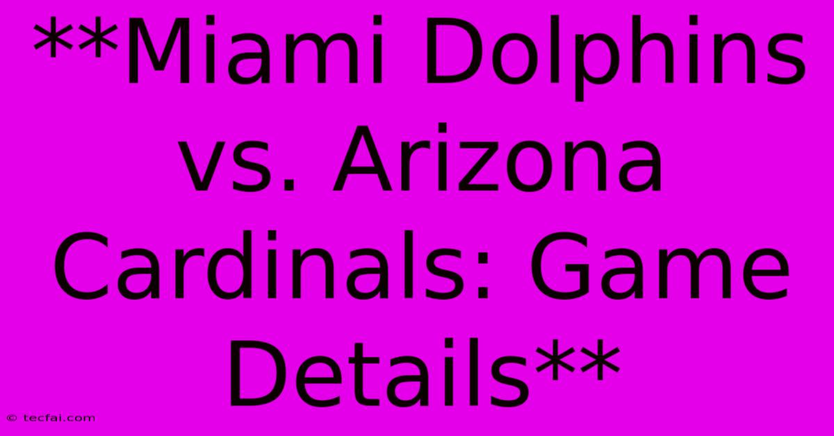 **Miami Dolphins Vs. Arizona Cardinals: Game Details**