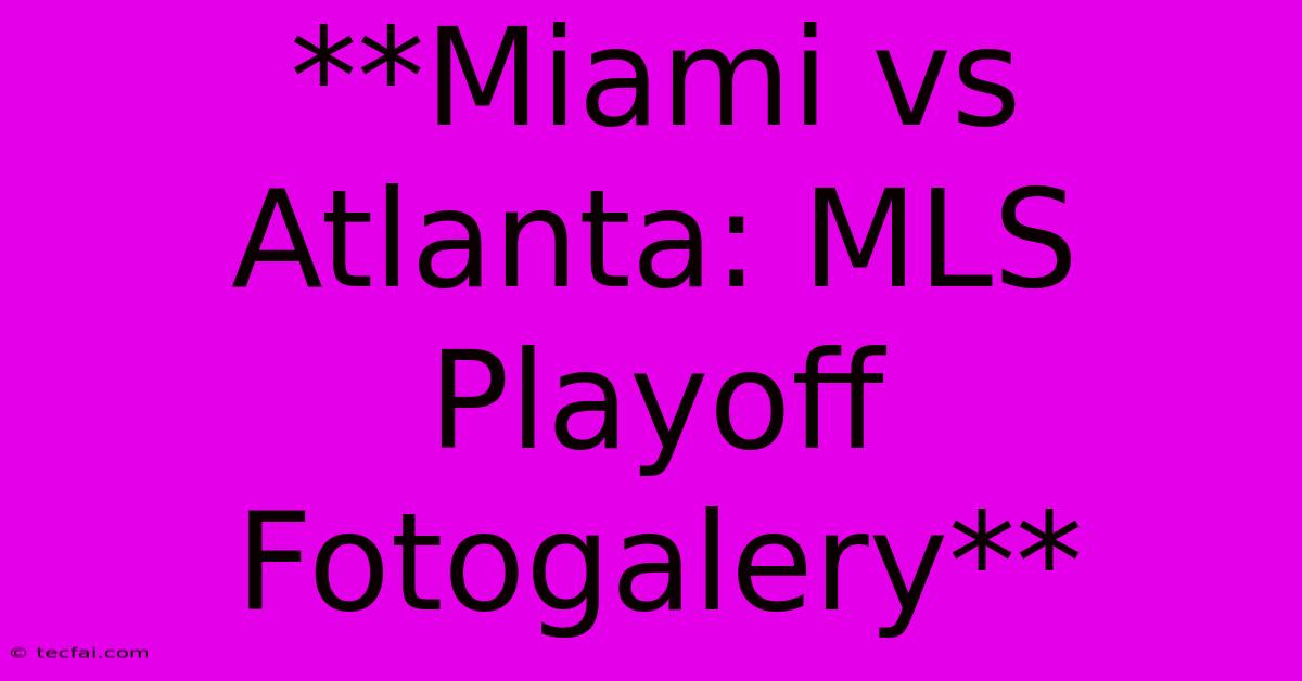 **Miami Vs Atlanta: MLS Playoff Fotogalery**