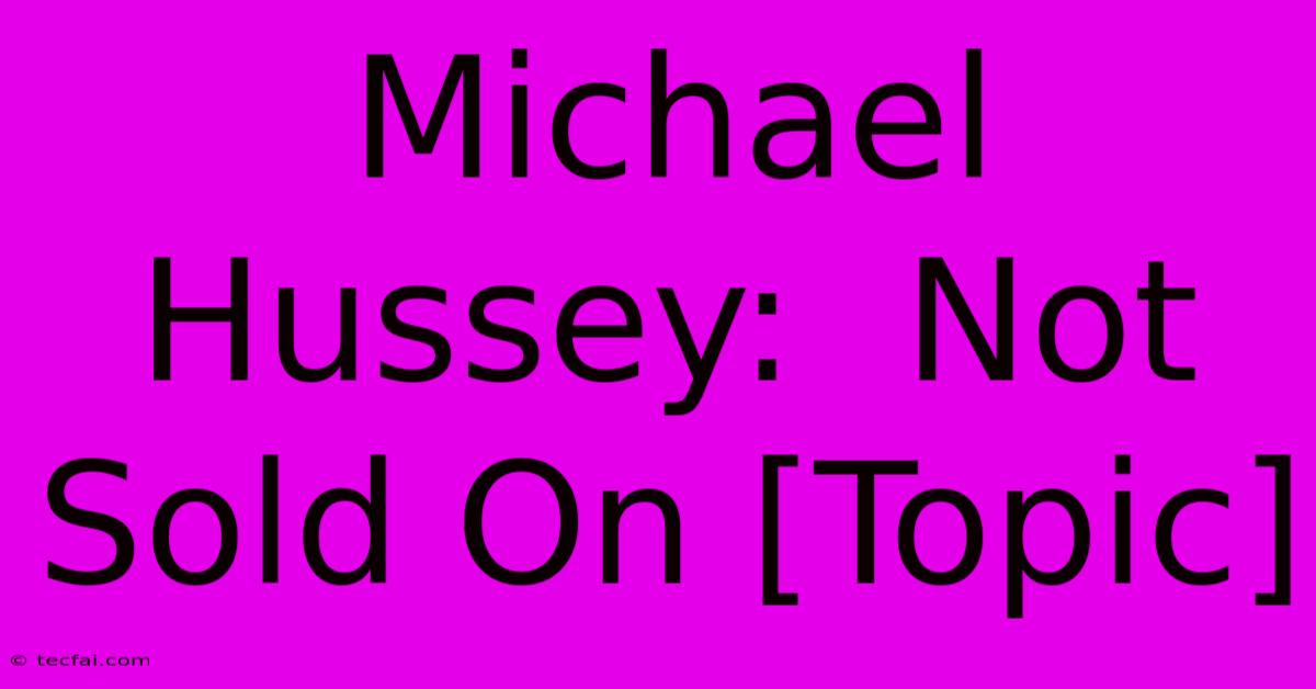 Michael Hussey:  Not Sold On [Topic]