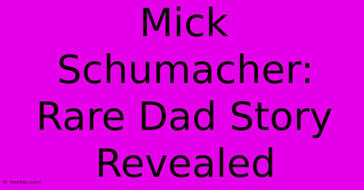 Mick Schumacher: Rare Dad Story Revealed 