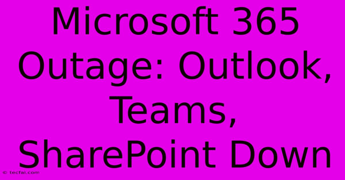 Microsoft 365 Outage: Outlook, Teams, SharePoint Down