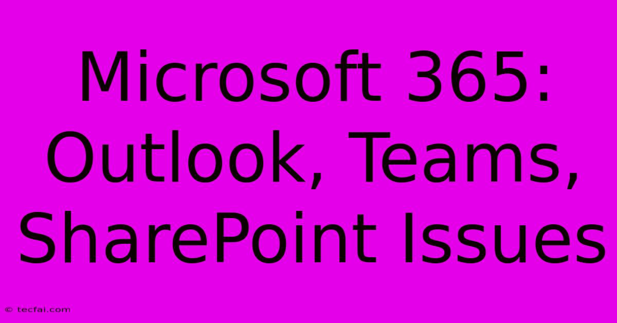 Microsoft 365: Outlook, Teams, SharePoint Issues