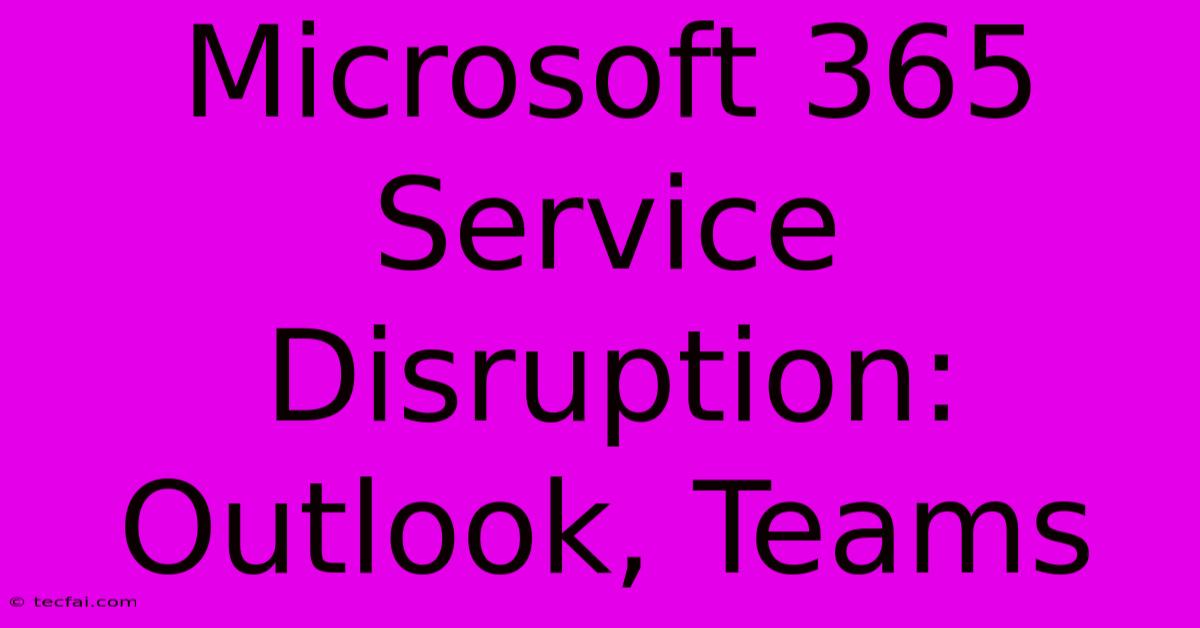 Microsoft 365 Service Disruption: Outlook, Teams