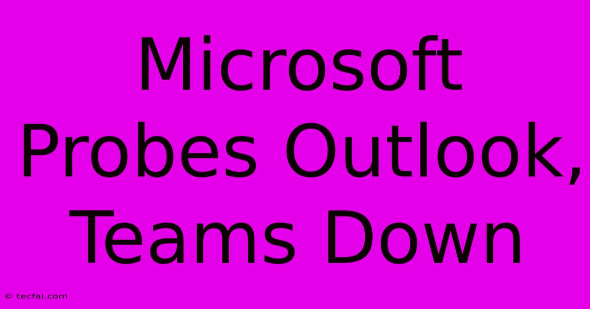 Microsoft Probes Outlook, Teams Down