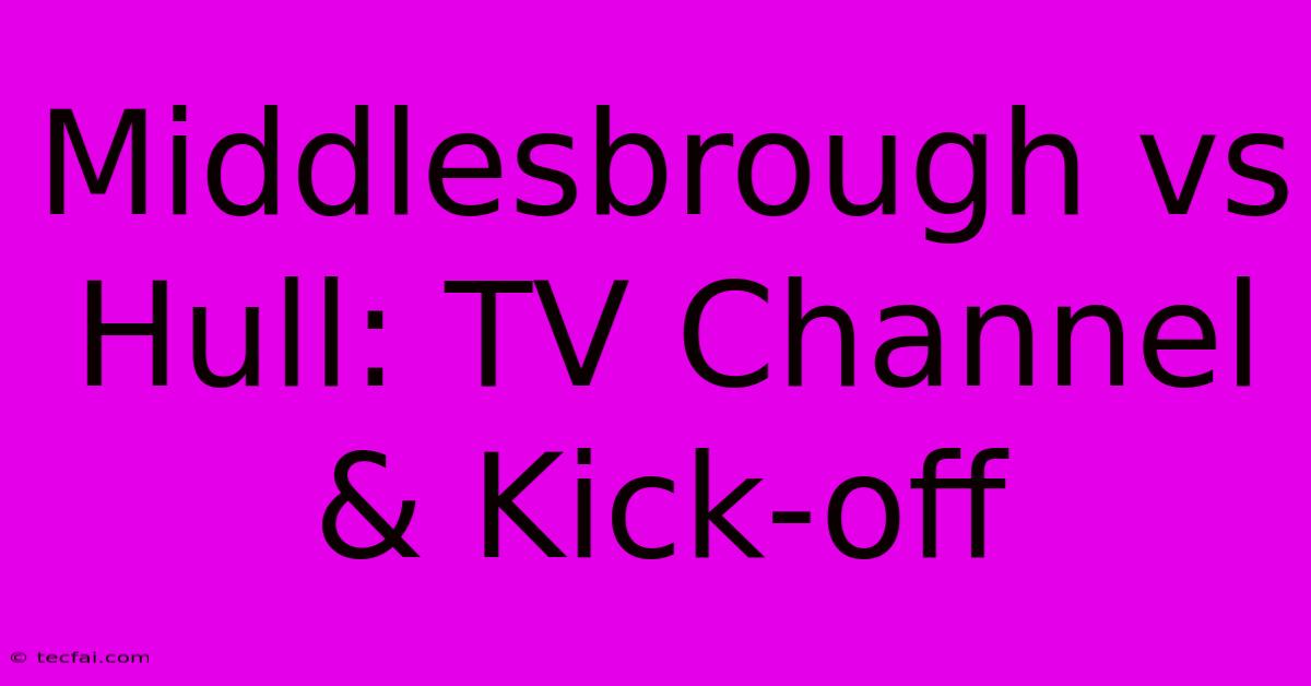 Middlesbrough Vs Hull: TV Channel & Kick-off