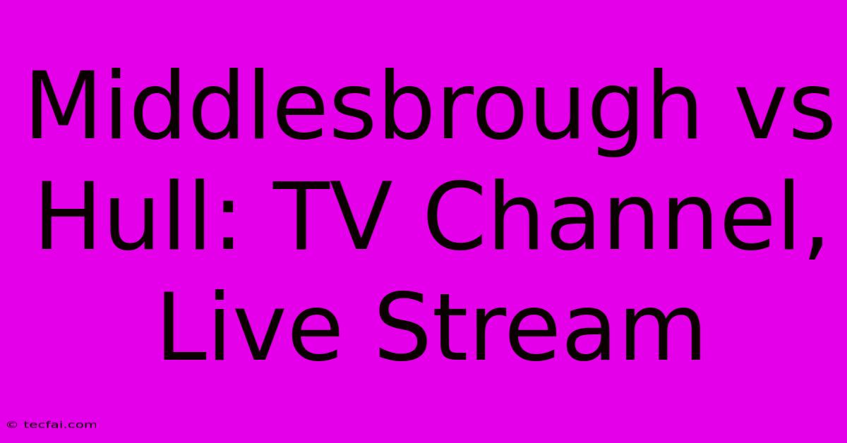 Middlesbrough Vs Hull: TV Channel, Live Stream