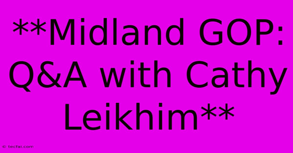 **Midland GOP: Q&A With Cathy Leikhim**