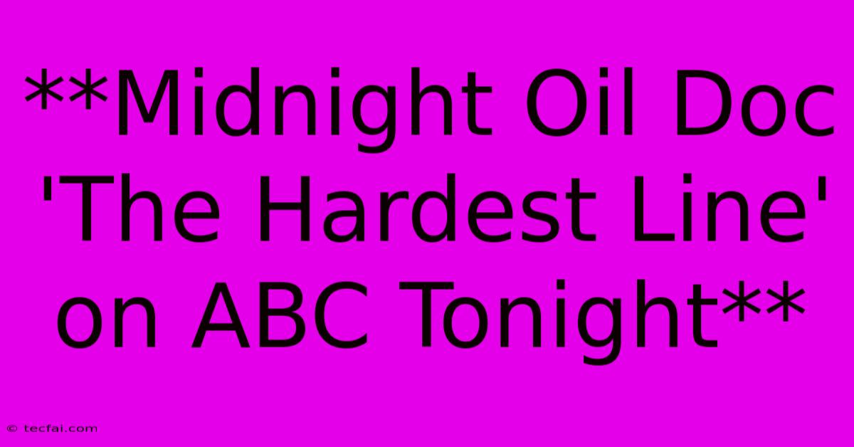 **Midnight Oil Doc 'The Hardest Line' On ABC Tonight**