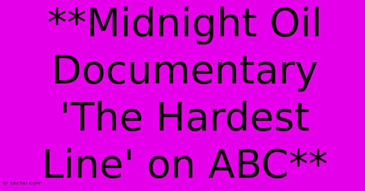 **Midnight Oil Documentary 'The Hardest Line' On ABC**