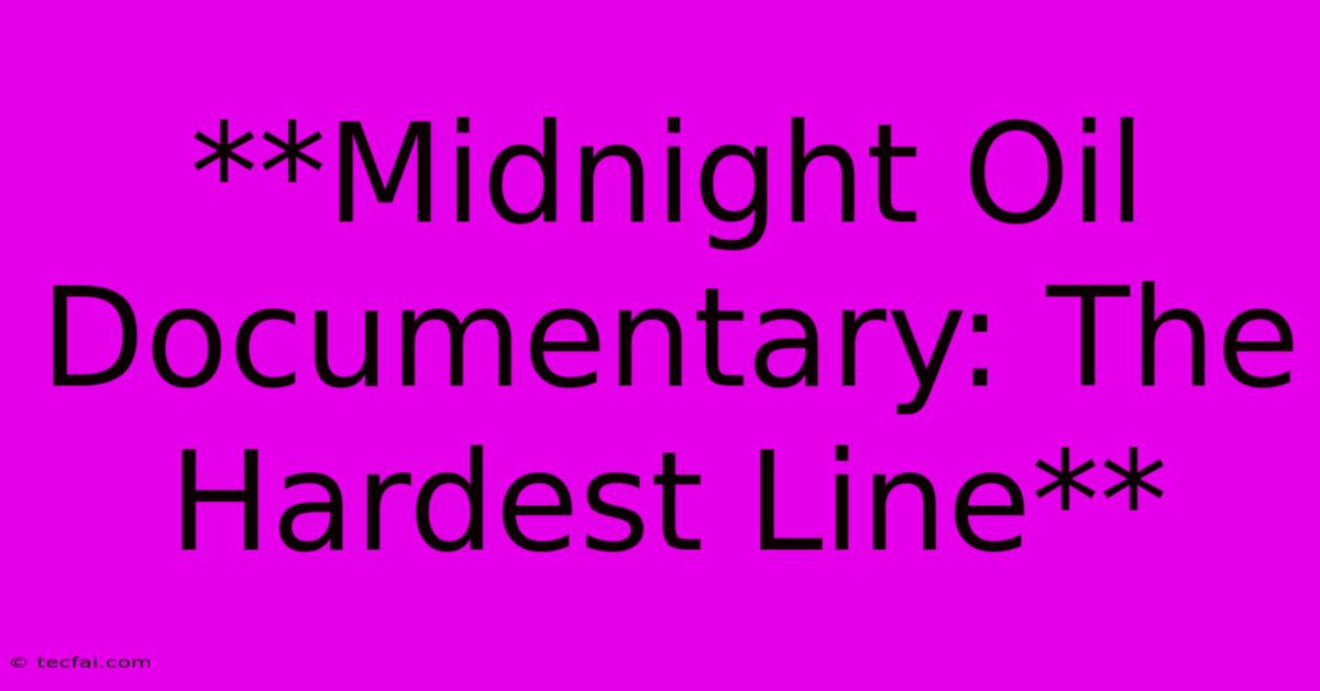 **Midnight Oil Documentary: The Hardest Line**