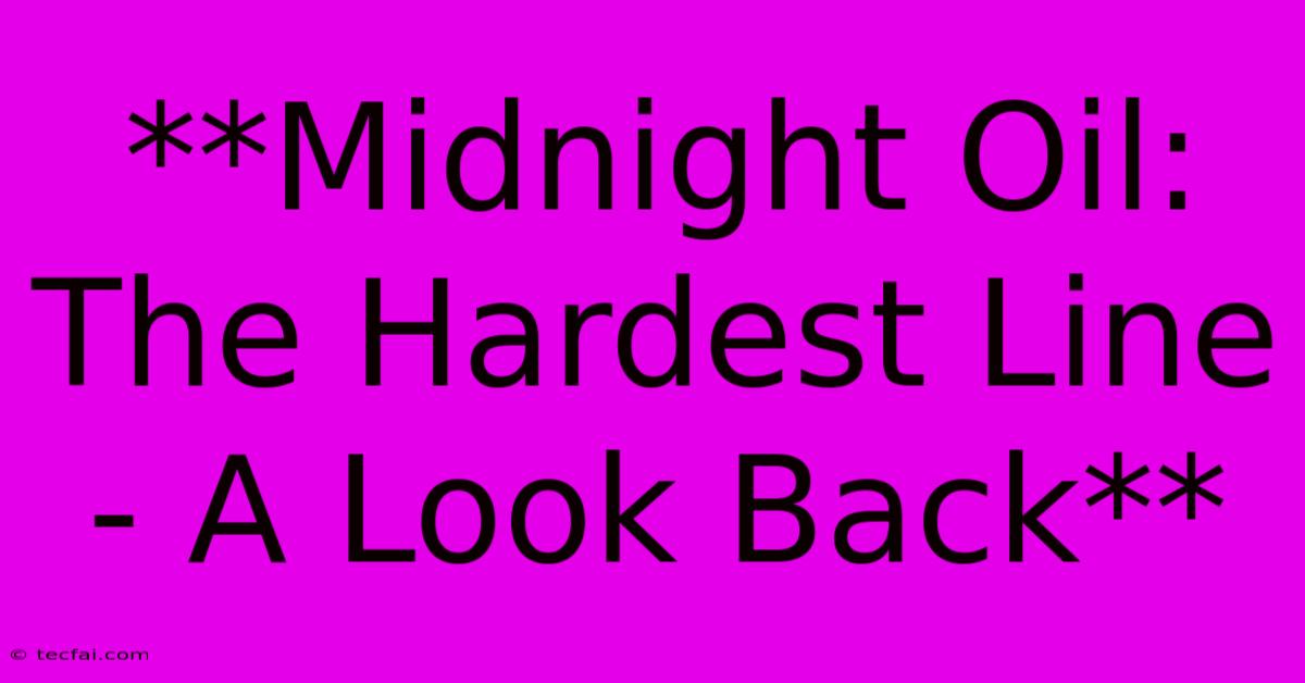 **Midnight Oil: The Hardest Line - A Look Back** 