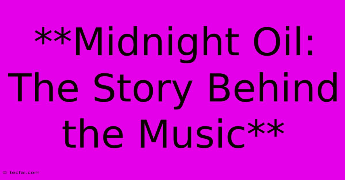 **Midnight Oil: The Story Behind The Music**