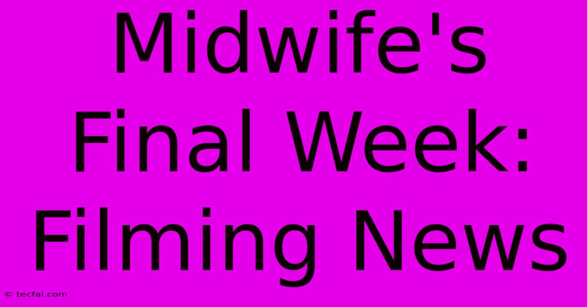 Midwife's Final Week: Filming News