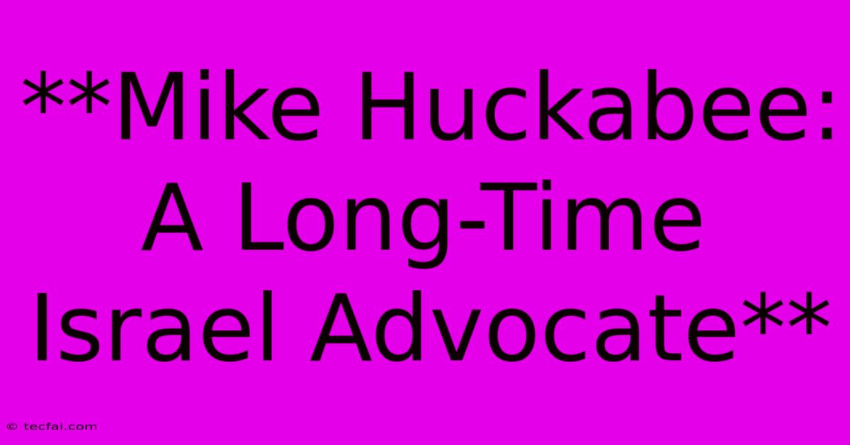 **Mike Huckabee: A Long-Time Israel Advocate** 