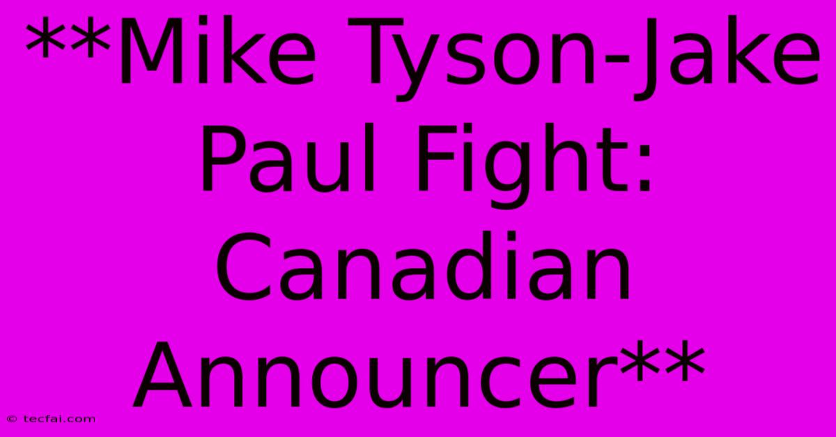 **Mike Tyson-Jake Paul Fight: Canadian Announcer**