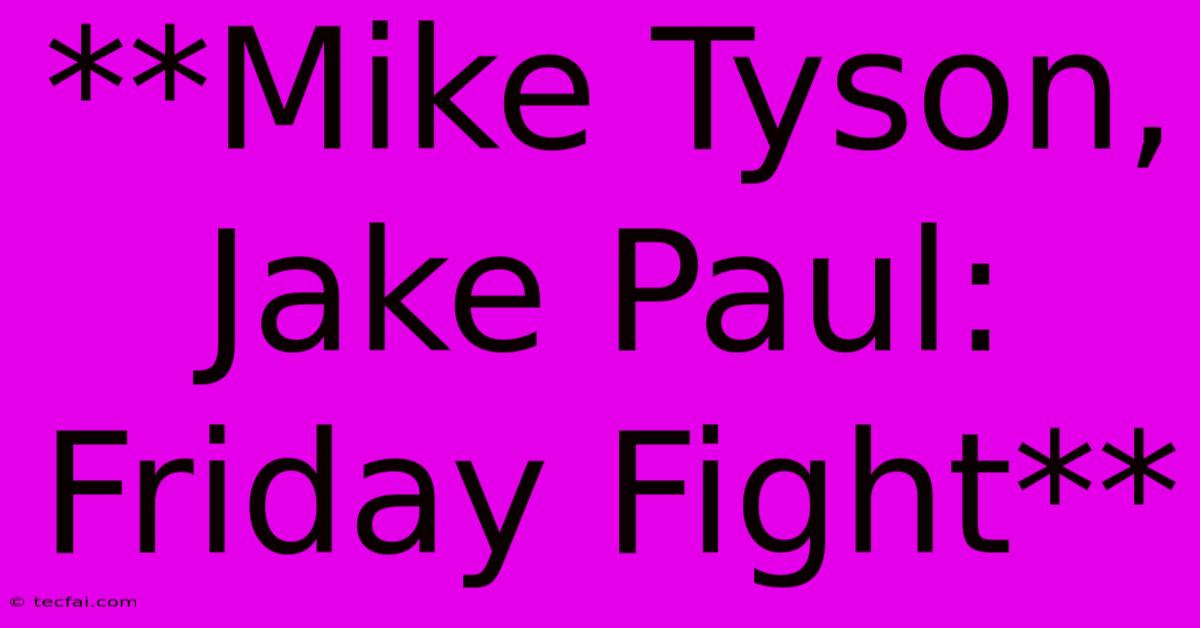 **Mike Tyson, Jake Paul: Friday Fight**