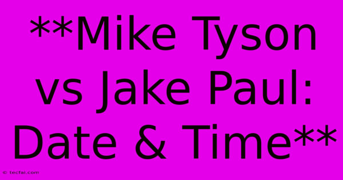 **Mike Tyson Vs Jake Paul: Date & Time**