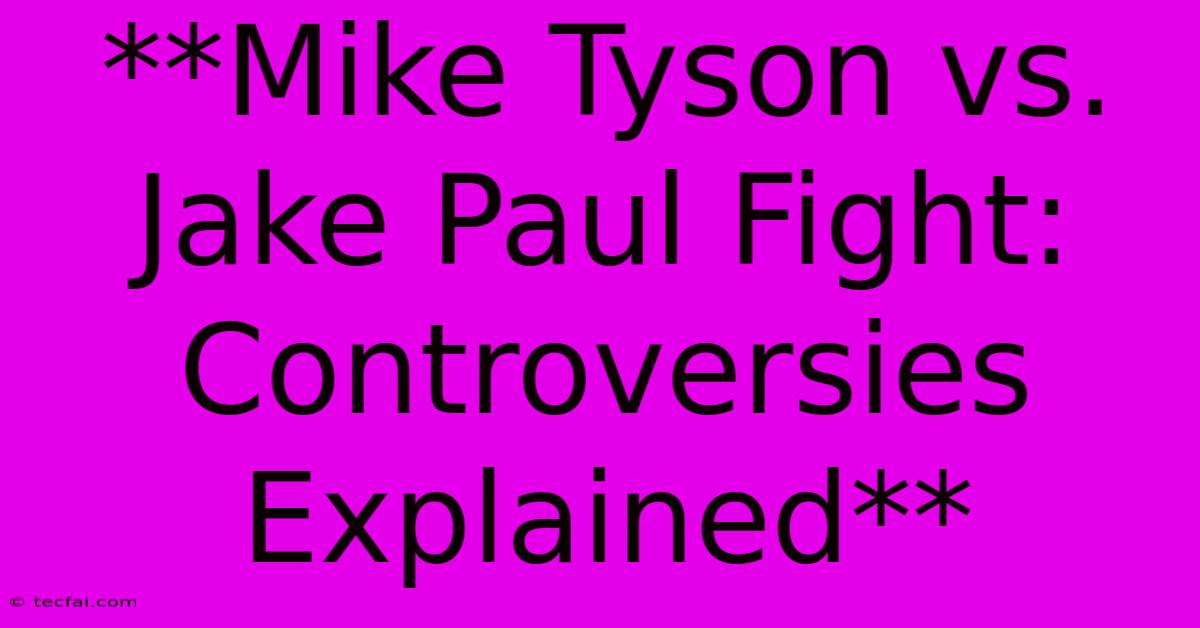 **Mike Tyson Vs. Jake Paul Fight: Controversies Explained**