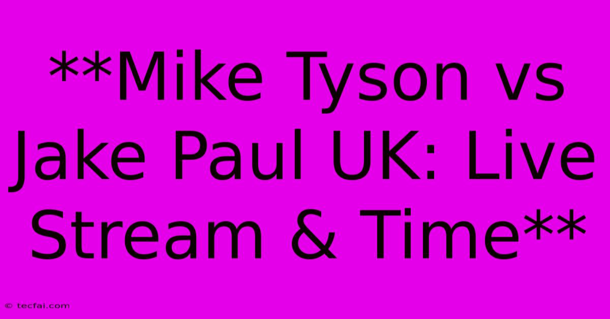 **Mike Tyson Vs Jake Paul UK: Live Stream & Time**