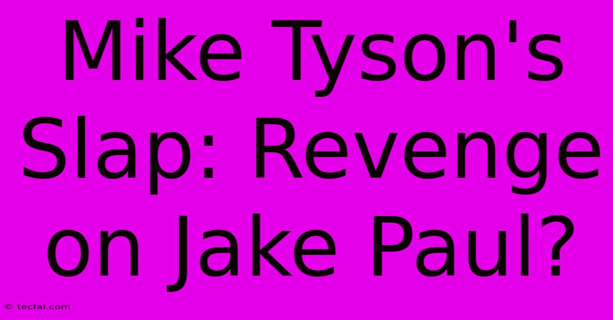 Mike Tyson's Slap: Revenge On Jake Paul?