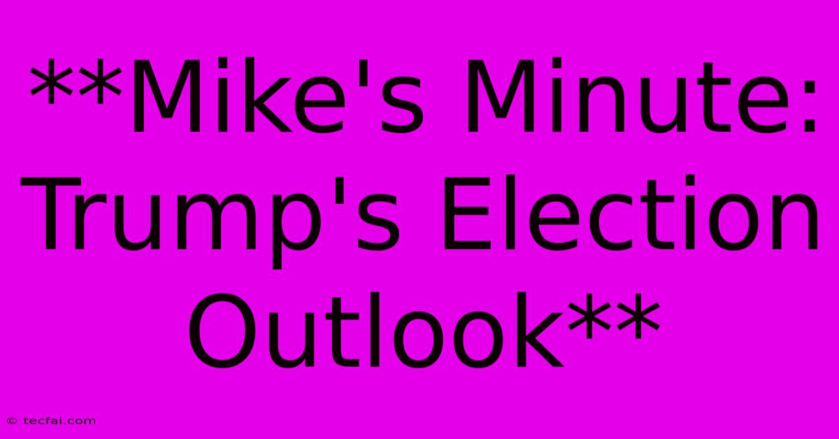 **Mike's Minute:  Trump's Election Outlook** 