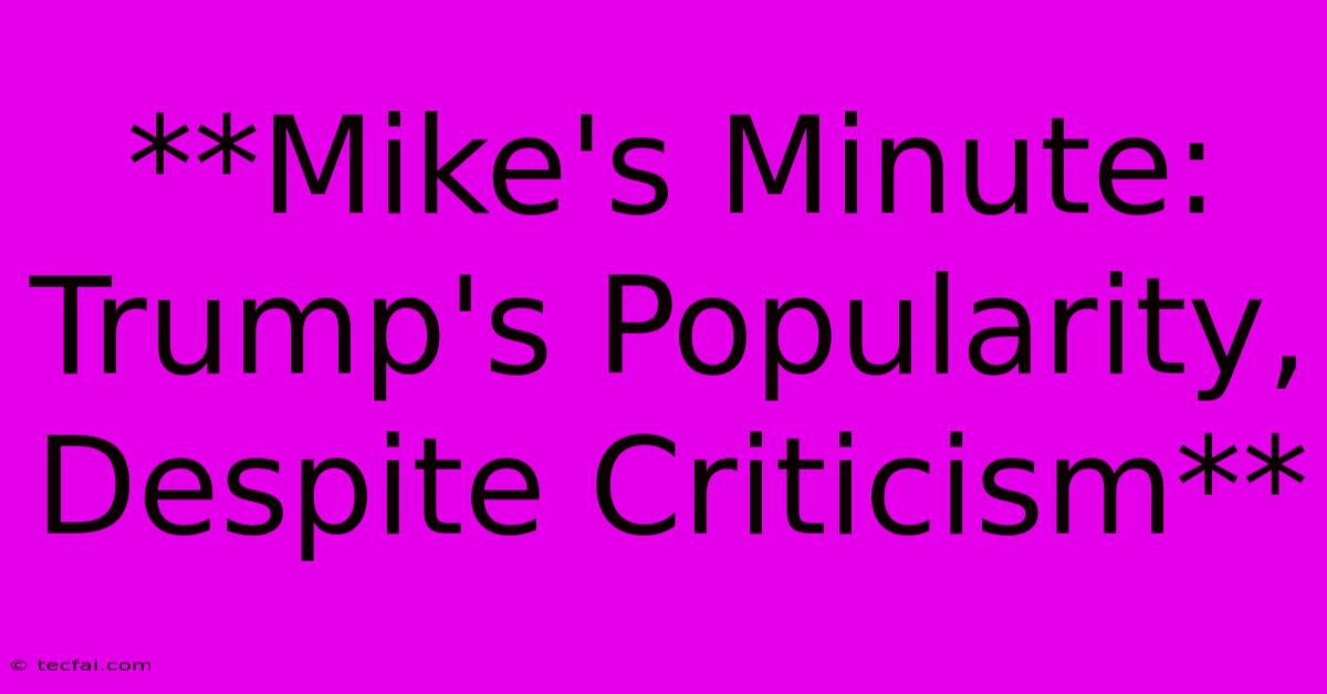 **Mike's Minute:  Trump's Popularity, Despite Criticism** 