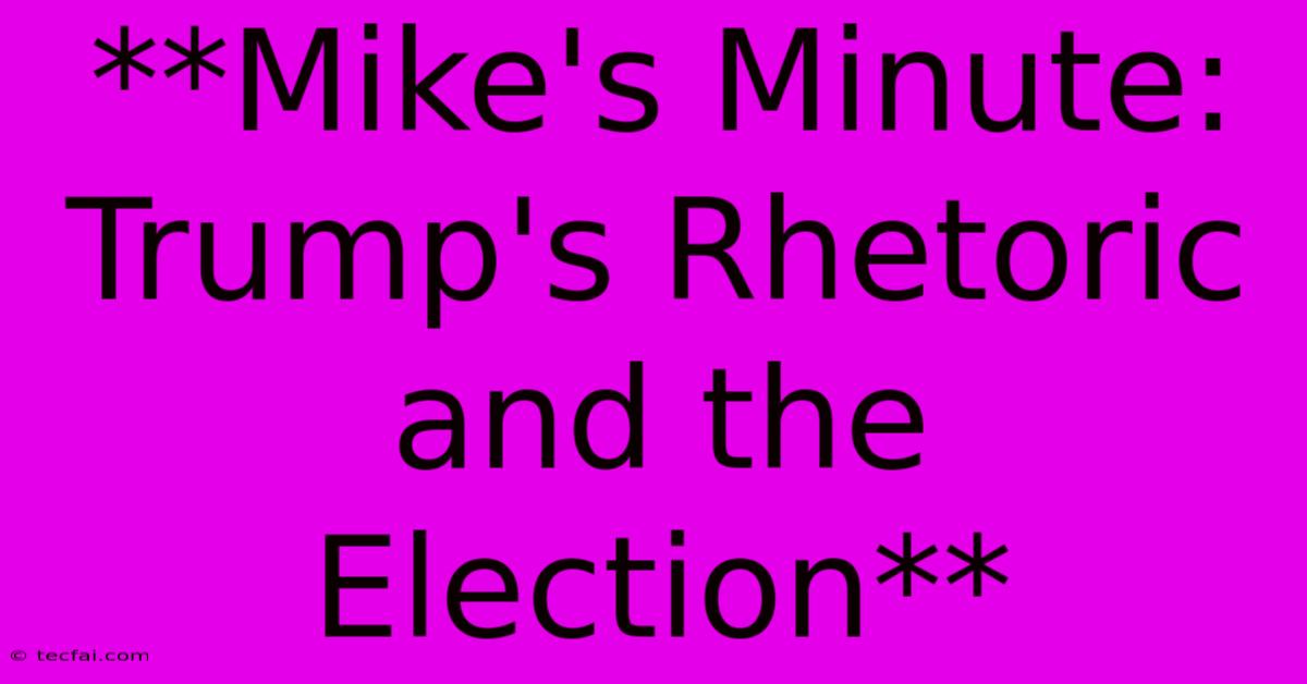 **Mike's Minute: Trump's Rhetoric And The Election**