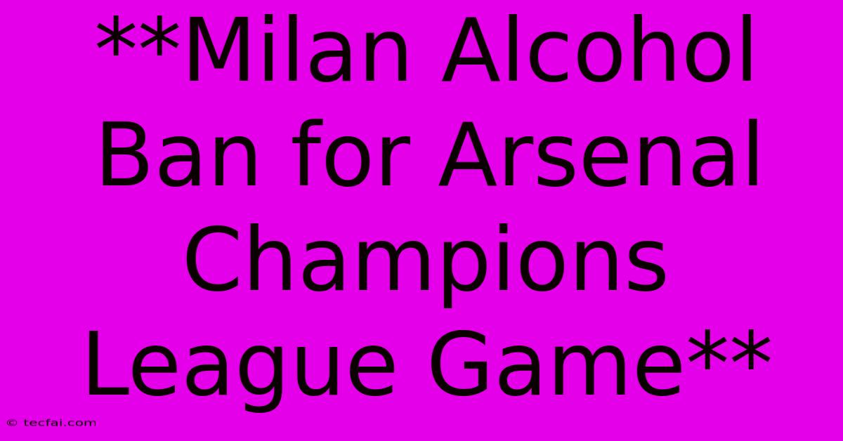 **Milan Alcohol Ban For Arsenal Champions League Game**