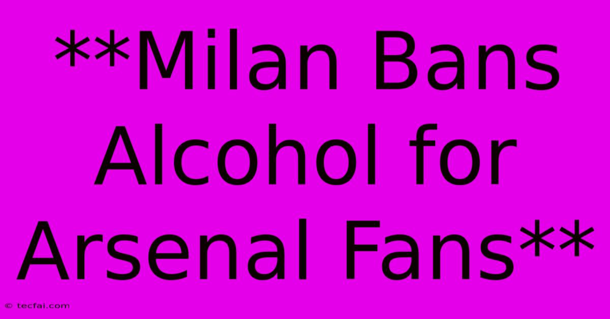 **Milan Bans Alcohol For Arsenal Fans**