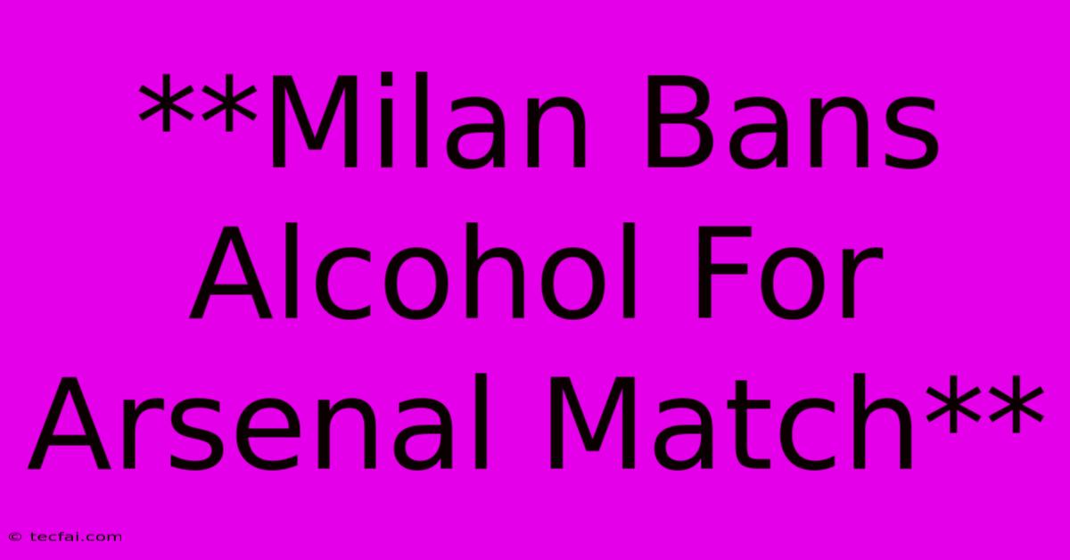 **Milan Bans Alcohol For Arsenal Match**