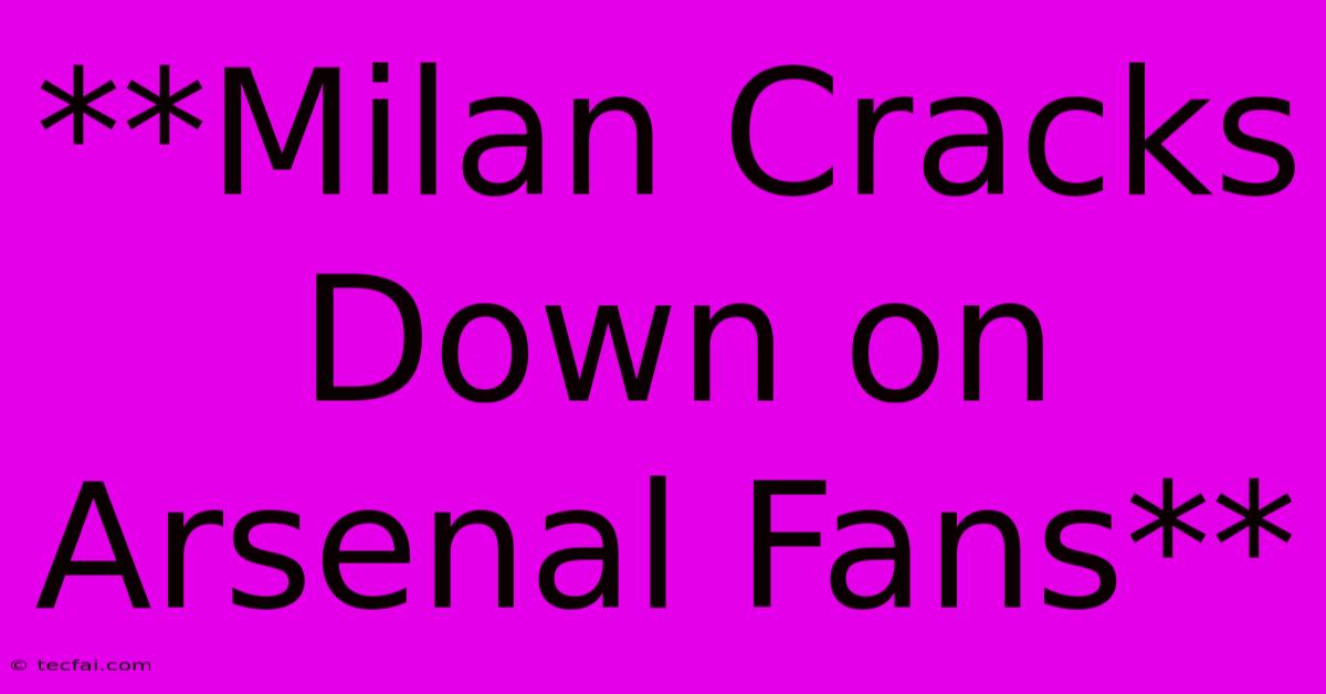 **Milan Cracks Down On Arsenal Fans**