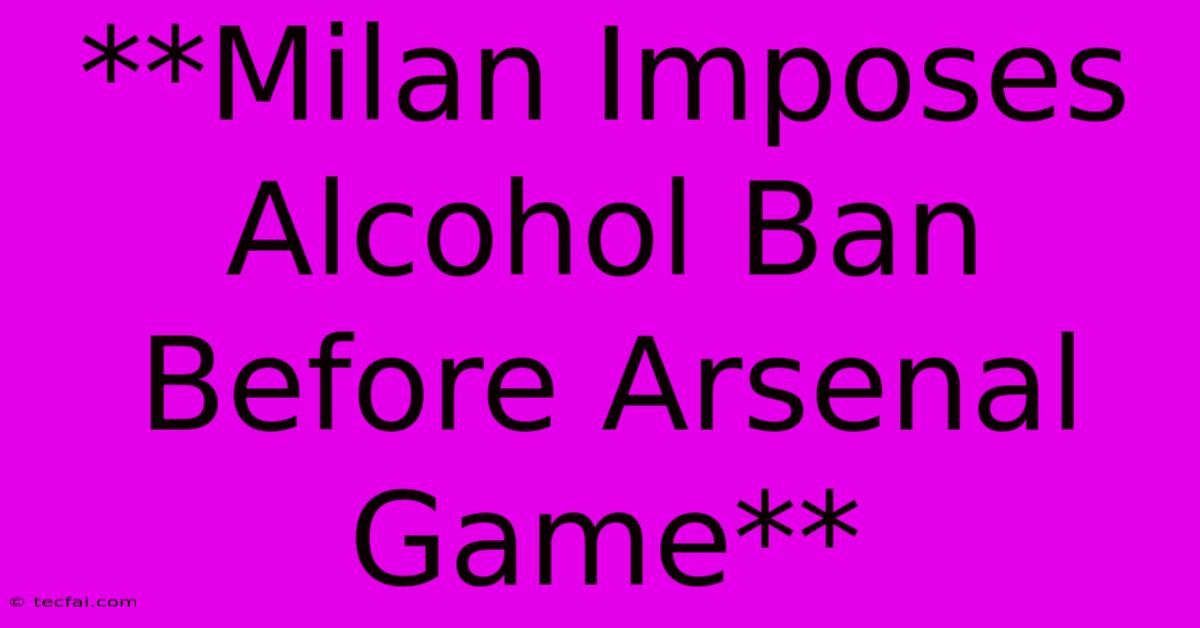 **Milan Imposes Alcohol Ban Before Arsenal Game** 