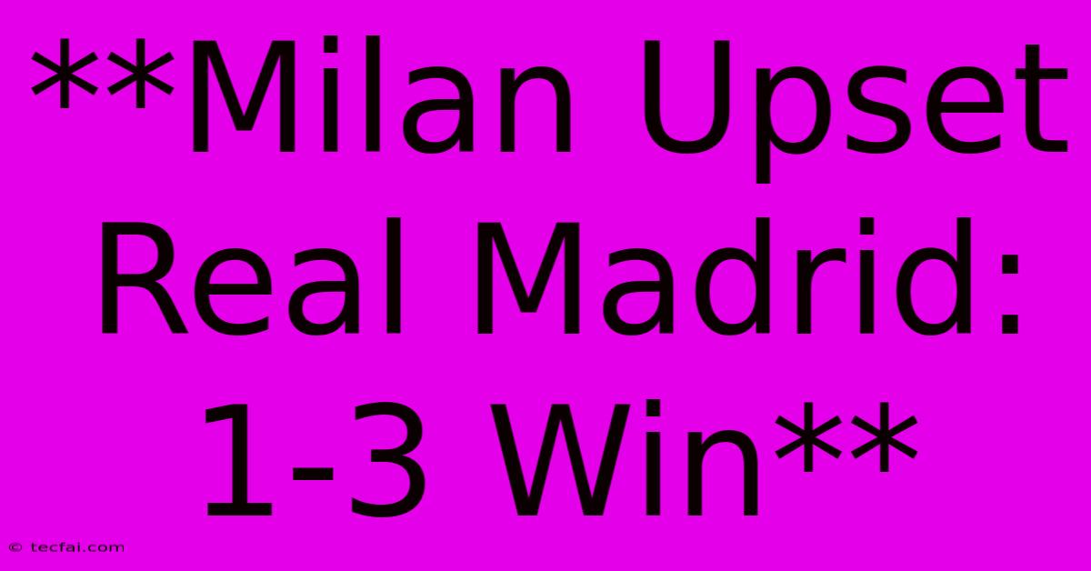 **Milan Upset Real Madrid: 1-3 Win**