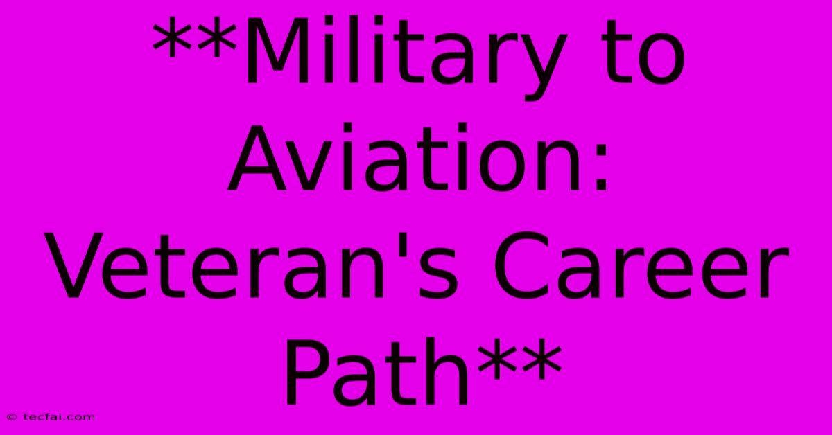 **Military To Aviation: Veteran's Career Path** 