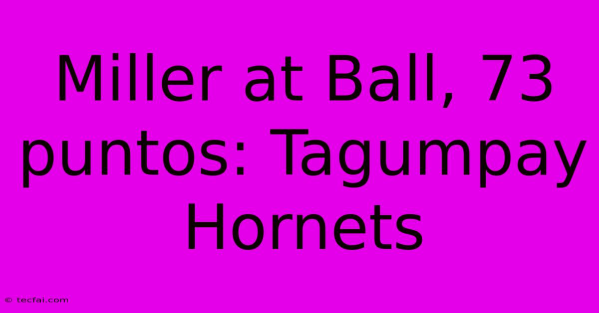 Miller At Ball, 73 Puntos: Tagumpay Hornets