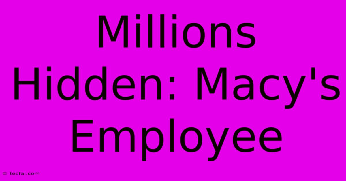 Millions Hidden: Macy's Employee