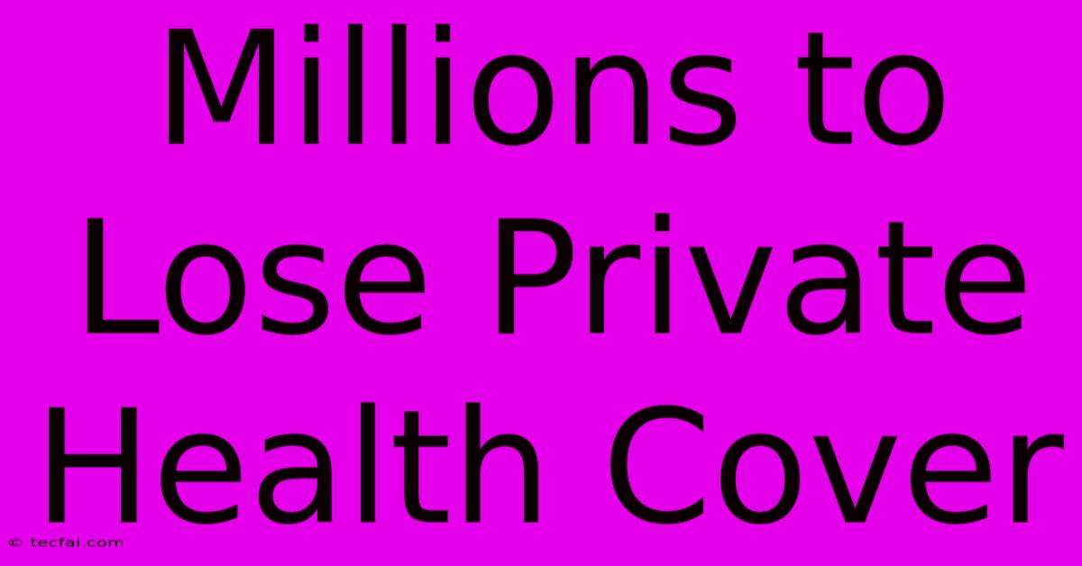 Millions To Lose Private Health Cover