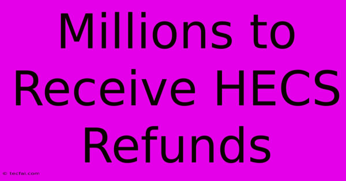 Millions To Receive HECS Refunds