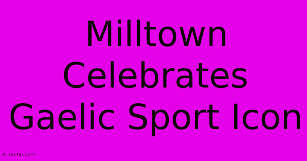 Milltown Celebrates Gaelic Sport Icon