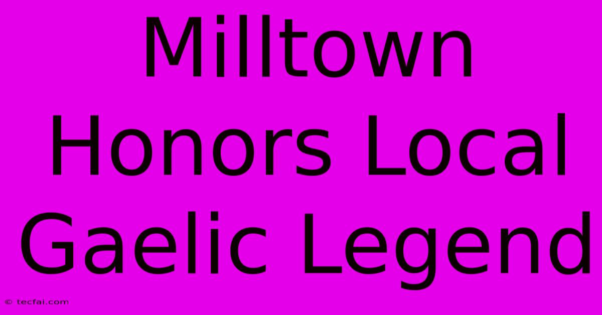 Milltown Honors Local Gaelic Legend