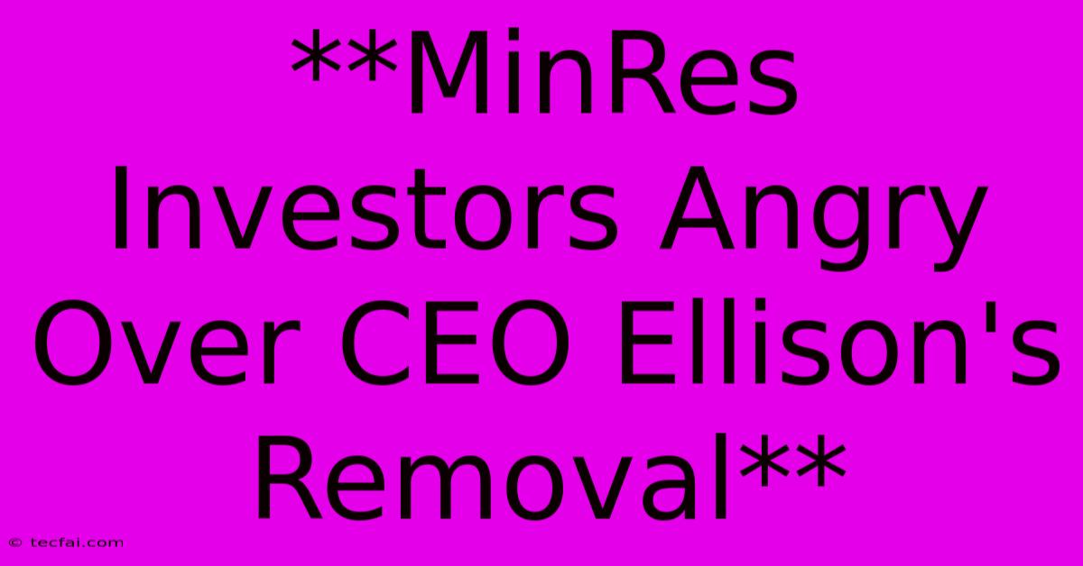 **MinRes Investors Angry Over CEO Ellison's Removal**