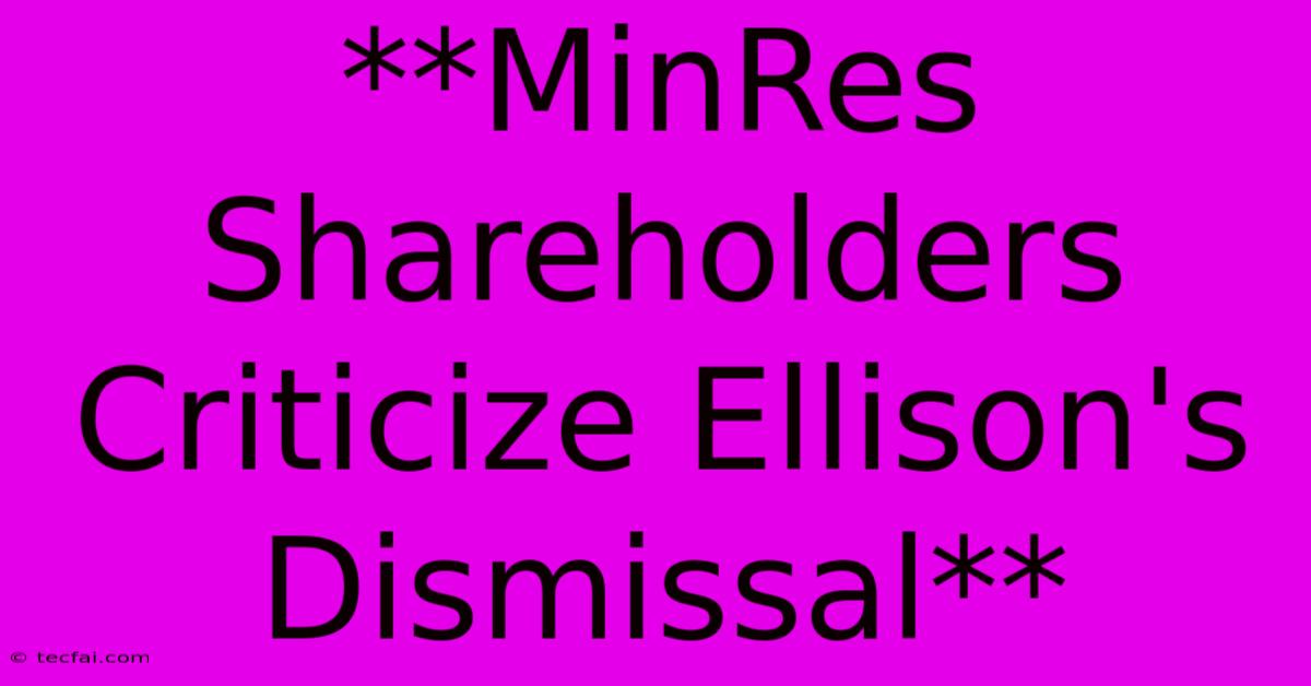 **MinRes Shareholders Criticize Ellison's Dismissal**